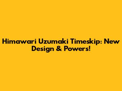Himawari Uzumaki Timeskip: New Design & Powers!