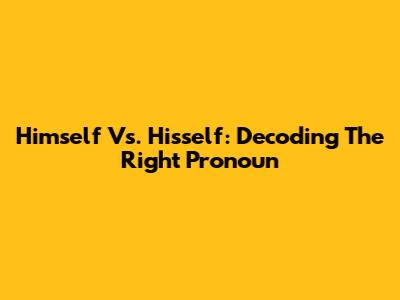 Himself Vs. Hisself: Decoding The Right Pronoun