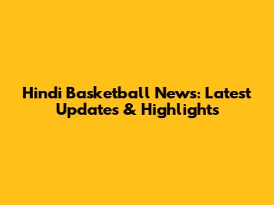 Hindi Basketball News: Latest Updates & Highlights