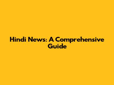 Hindi News: A Comprehensive Guide