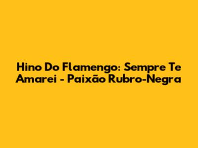 Hino Do Flamengo: Sempre Te Amarei - Paixão Rubro-Negra