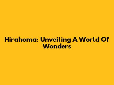 Hirahoma: Unveiling A World Of Wonders