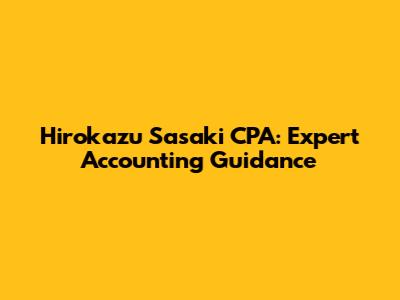 Hirokazu Sasaki CPA: Expert Accounting Guidance