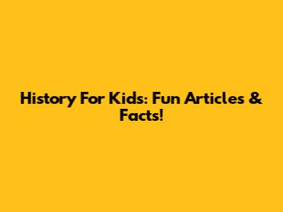 History For Kids: Fun Articles & Facts!