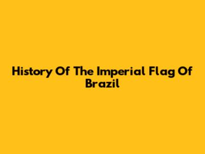 History Of The Imperial Flag Of Brazil