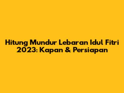 Hitung Mundur Lebaran Idul Fitri 2023: Kapan & Persiapan