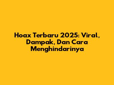 Hoax Terbaru 2025: Viral, Dampak, Dan Cara Menghindarinya