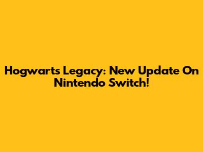 Hogwarts Legacy: New Update On Nintendo Switch!