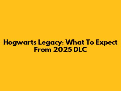 Hogwarts Legacy: What To Expect From 2025 DLC