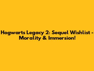 Hogwarts Legacy 2: Sequel Wishlist - Morality & Immersion!