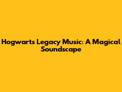 Hogwarts Legacy Music: A Magical Soundscape