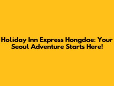 Holiday Inn Express Hongdae: Your Seoul Adventure Starts Here!