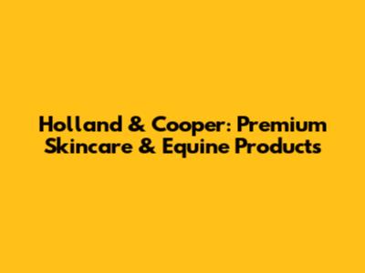 Holland & Cooper: Premium Skincare & Equine Products