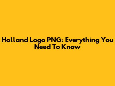 Holland Logo PNG: Everything You Need To Know
