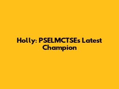 Holly: PSELMCTSE's Latest Champion