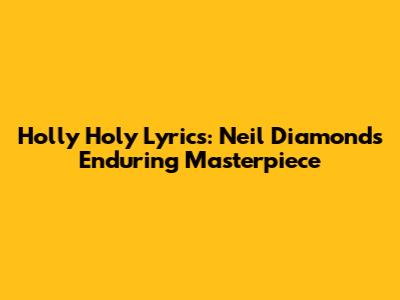 Holly Holy Lyrics: Neil Diamond's Enduring Masterpiece