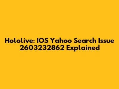 Hololive: IOS Yahoo Search Issue 2603232862 Explained