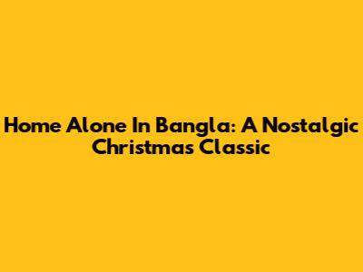 Home Alone In Bangla: A Nostalgic Christmas Classic
