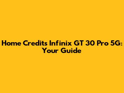 Home Credit's Infinix GT 30 Pro 5G: Your Guide