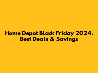 Home Depot Black Friday 2024: Best Deals & Savings