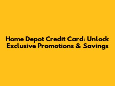 Home Depot Credit Card: Unlock Exclusive Promotions & Savings