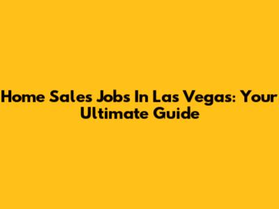 Home Sales Jobs In Las Vegas: Your Ultimate Guide