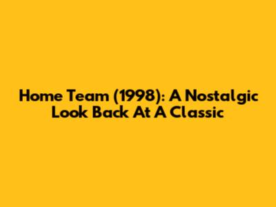 Home Team (1998): A Nostalgic Look Back At A Classic