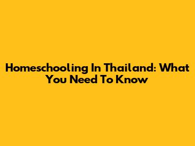 Homeschooling In Thailand: What You Need To Know