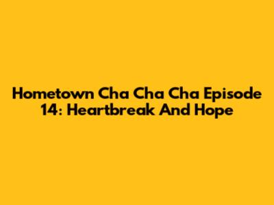 Hometown Cha Cha Cha Episode 14: Heartbreak And Hope