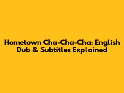 Hometown Cha-Cha-Cha: English Dub & Subtitles Explained