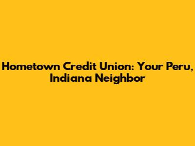 Hometown Credit Union: Your Peru, Indiana Neighbor