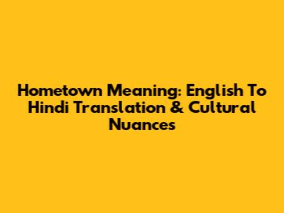 Hometown Meaning: English To Hindi Translation & Cultural Nuances