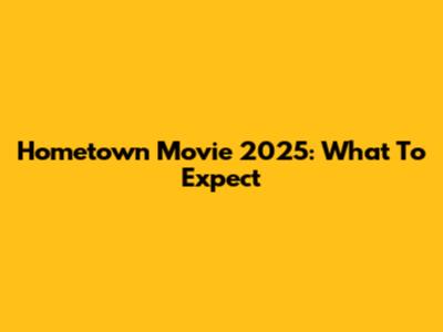 Hometown Movie 2025: What To Expect