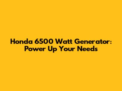 Honda 6500 Watt Generator: Power Up Your Needs