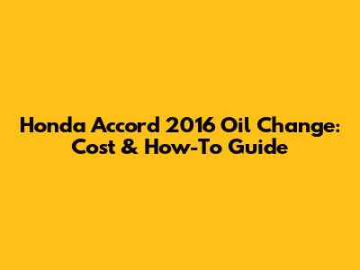 Honda Accord 2016 Oil Change: Cost & How-To Guide