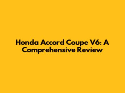 Honda Accord Coupe V6: A Comprehensive Review