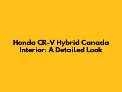 Honda CR-V Hybrid Canada Interior: A Detailed Look
