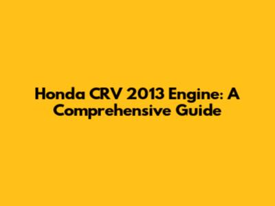 Honda CRV 2013 Engine: A Comprehensive Guide