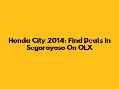 Honda City 2014: Find Deals In Segoroyoso On OLX