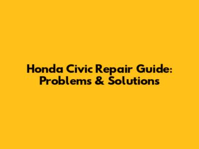 Honda Civic Repair Guide: Problems & Solutions