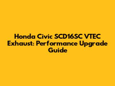 Honda Civic SCD16SC VTEC Exhaust: Performance Upgrade Guide