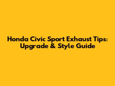 Honda Civic Sport Exhaust Tips: Upgrade & Style Guide