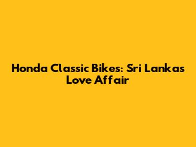 Honda Classic Bikes: Sri Lanka's Love Affair