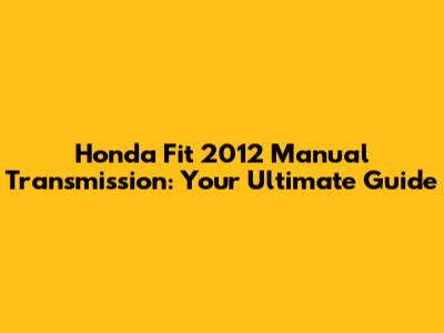 Honda Fit 2012 Manual Transmission: Your Ultimate Guide