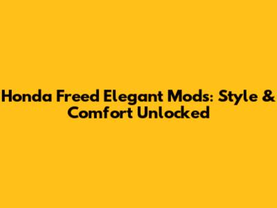 Honda Freed Elegant Mods: Style & Comfort Unlocked