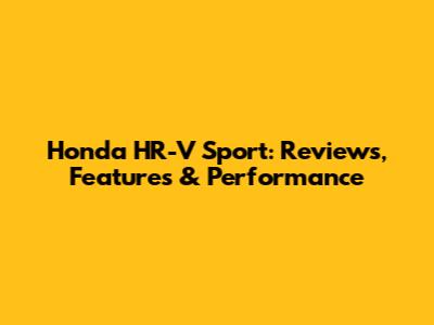 Honda HR-V Sport: Reviews, Features & Performance