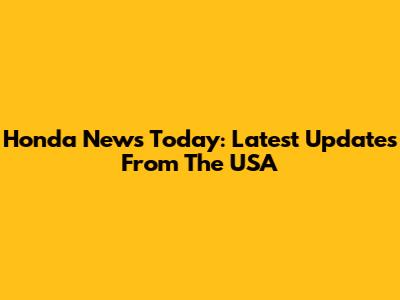 Honda News Today: Latest Updates From The USA