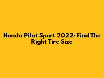 Honda Pilot Sport 2022: Find The Right Tire Size