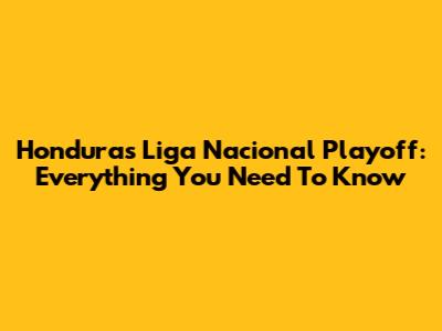 Honduras Liga Nacional Playoff: Everything You Need To Know