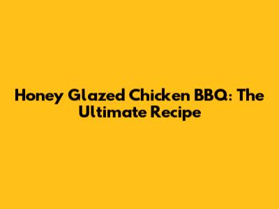 Honey Glazed Chicken BBQ: The Ultimate Recipe